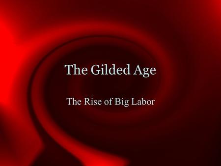 The Gilded Age The Rise of Big Labor. Sources of Labor Former Self-employed Siblings in farming families Immigrants (largest category) Between 1870 and.