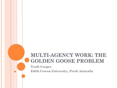 MULTI-AGENCY WORK: THE GOLDEN GOOSE PROBLEM Trudi Cooper Edith Cowan University, Perth Australia.