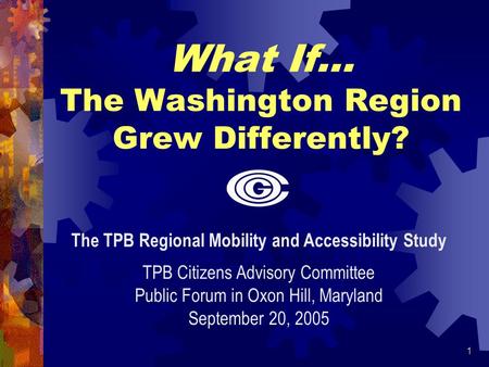 1 What If… The Washington Region Grew Differently? The TPB Regional Mobility and Accessibility Study TPB Citizens Advisory Committee Public Forum in Oxon.