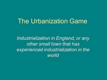 The Urbanization Game Industrialization in England, or any other small town that has experienced industrialization in the world.