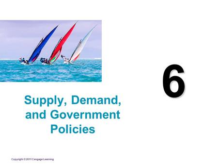 Copyright © 2011 Cengage Learning 6 Supply, Demand, and Government Policies.