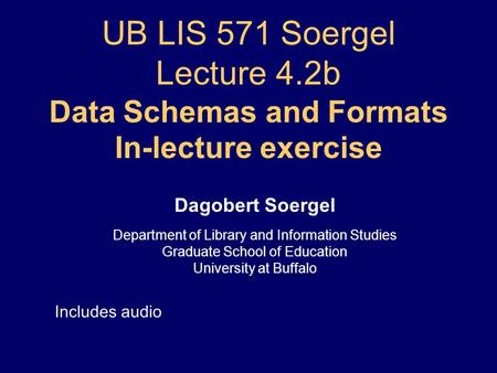 UB LIS 571 Soergel Lecture 4.2b Data Schemas and Formats In-lecture exercise Dagobert Soergel Department of Library and Information Studies Graduate School.