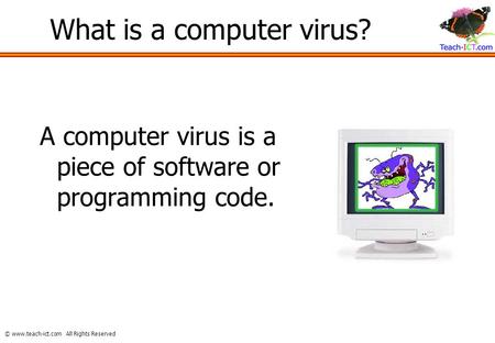 © www.teach-ict.com All Rights Reserved What is a computer virus? A computer virus is a piece of software or programming code.