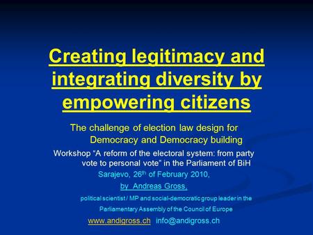 Creating legitimacy and integrating diversity by empowering citizens The challenge of election law design for Democracy and Democracy building Workshop.