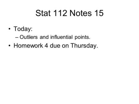 Stat 112 Notes 15 Today: –Outliers and influential points. Homework 4 due on Thursday.