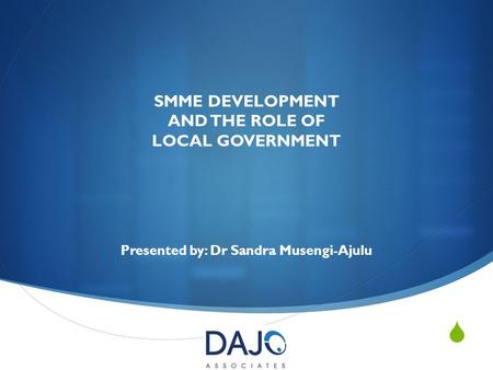  SMME DEVELOPMENT AND THE ROLE OF LOCAL GOVERNMENT Presented by: Dr Sandra Musengi-Ajulu.