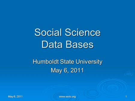 1 Social Science Data Bases Humboldt State University May 6, 2011 www.ssric.org.