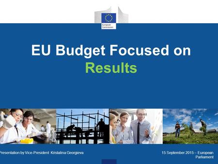 EU Budget Focused on Results Presentation by Vice-President Kristalina Georgieva 15 September 2015 – European Parliament.