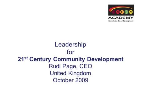 Leadership for 21 st Century Community Development Rudi Page, CEO United Kingdom October 2009.