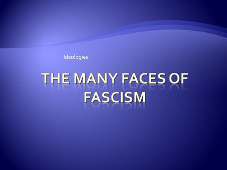 Ideologies.  1920s, 1930s fascism was more of a movement than an ideology  Fascism derived from Italian fascio, which means bundle, group, or union”