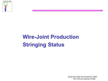 Seog Oh/ Duke University/Oct, 2002 TRT/ ATLAS week at CERN Wire-Joint Production Stringing Status.