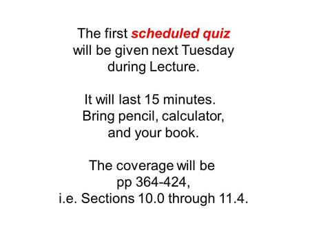 The first scheduled quiz will be given next Tuesday during Lecture. It will last 15 minutes. Bring pencil, calculator, and your book. The coverage will.