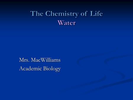 Mrs. MacWilliams Academic Biology. I. Properties of Water 1. Liquid at most of Earth’s temperatures 2. EXPANDS WHEN IT FREEZES! -unlike most things that.