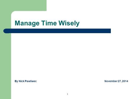 Manage Time Wisely By Nick Pawliwec November 27, 2014 1.