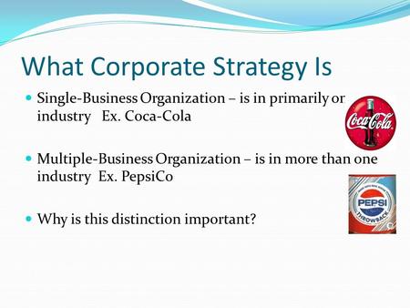 What Corporate Strategy Is Single-Business Organization – is in primarily one industry Ex. Coca-Cola Multiple-Business Organization – is in more than one.