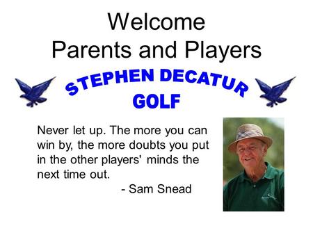 Welcome Parents and Players Never let up. The more you can win by, the more doubts you put in the other players' minds the next time out. - Sam Snead.