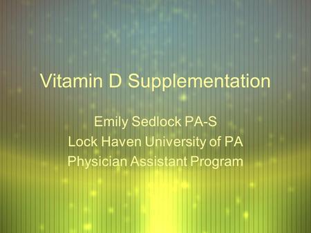 Vitamin D Supplementation Emily Sedlock PA-S Lock Haven University of PA Physician Assistant Program Emily Sedlock PA-S Lock Haven University of PA Physician.