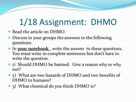 1/18 Assignment: DHMO Read the article on DHMO. Discuss in your groups the answers to the following questions. In your notebook, write the answer to these.