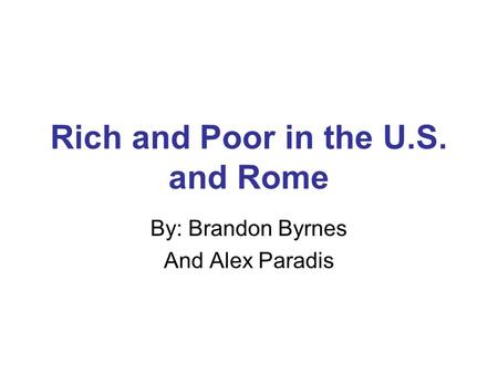 Rich and Poor in the U.S. and Rome By: Brandon Byrnes And Alex Paradis.