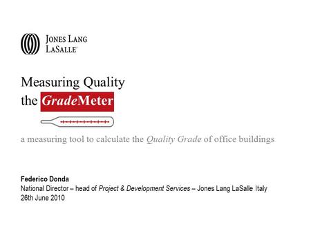 Measuring Quality the GradeMeter a measuring tool to calculate the Quality Grade of office buildings Federico Donda National Director – head of Project.