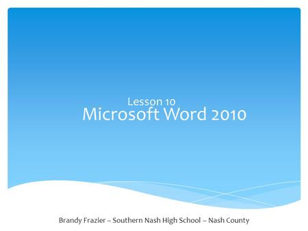 Microsoft Word 2010 Lesson 10 Brandy Frazier – Southern Nash High School – Nash County.