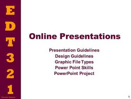 EDT321EDT321 1 Summer Session Online Presentations Presentation Guidelines Design Guidelines Graphic File Types Power Point Skills PowerPoint Project.