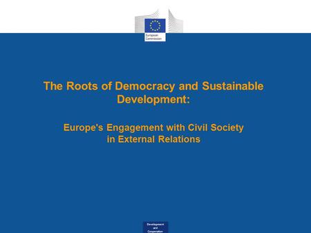 Development and Cooperation The Roots of Democracy and Sustainable Development: Europe's Engagement with Civil Society in External Relations.