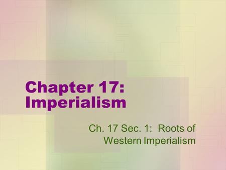 Chapter 17: Imperialism Ch. 17 Sec. 1: Roots of Western Imperialism.