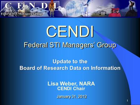 1 Update to the Board of Research Data on Information CENDI Federal STI Managers’ Group CENDI Federal STI Managers’ Group January 31, 2012 Lisa Weber,