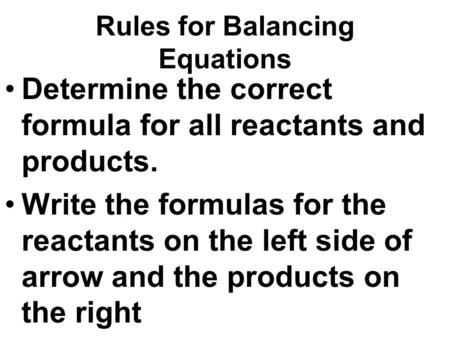 Rules for Balancing Equations Determine the correct formula for all reactants and products. Write the formulas for the reactants on the left side of arrow.