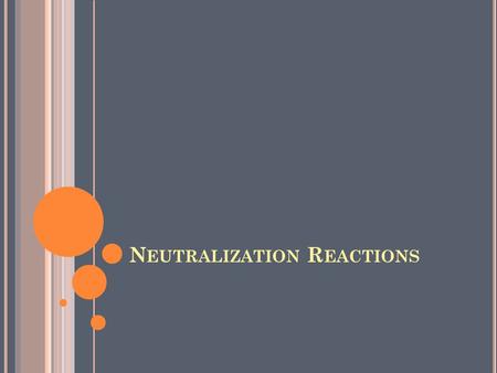 N EUTRALIZATION R EACTIONS. Adding a base to an acid neutralizes the acid’s acidic properties. This type of reaction is called a neutralization reaction.