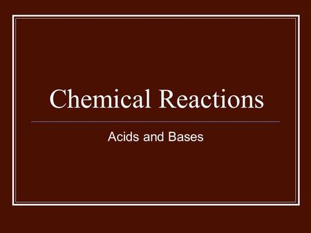 Chemical Reactions Acids and Bases. Common Acids and Bases Safe and Dangerous Acids Lactic acid By product of cell metabolism when there is too little.