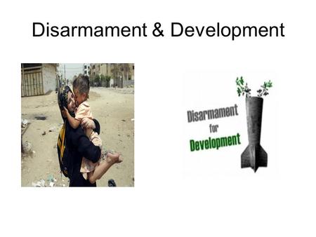Disarmament & Development. Background Disarmament and development are two of the international community’s most important tools for building a world free.