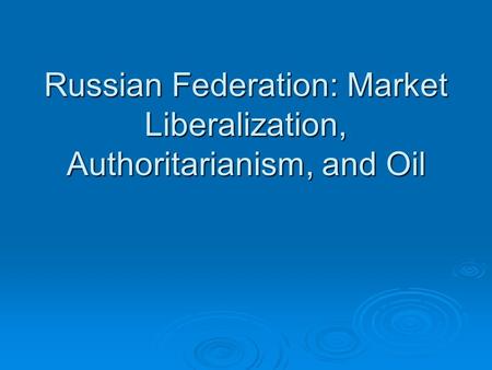 Russian Federation: Market Liberalization, Authoritarianism, and Oil.
