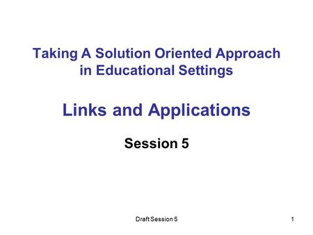 Draft Session 51 Taking A Solution Oriented Approach in Educational Settings Links and Applications Session 5.