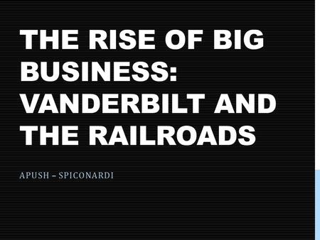 THE RISE OF BIG BUSINESS: VANDERBILT AND THE RAILROADS APUSH – SPICONARDI.