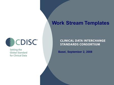 Basel, September 2, 2008 Work Stream Templates. 2 CDISC User Group Work Streams Goals Sharing of expertise and knowledge –Sharing of useful tools (e.g.