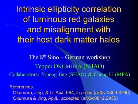Intrinsic ellipticity correlation of luminous red galaxies and misalignment with their host dark matter halos The 8 th Sino – German workshop Teppei O.