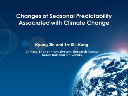 Changes of Seasonal Predictability Associated with Climate Change Kyung Jin and In-Sik Kang Climate Environment System Research Center Seoul National University.