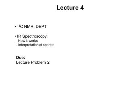 Lecture 4 13 C NMR: DEPT IR Spectroscopy: - How it works - Interpretation of spectra Due: Lecture Problem 2.