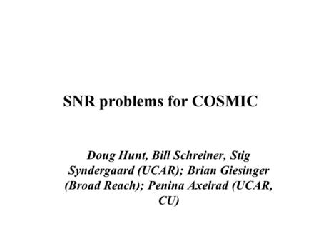 SNR problems for COSMIC Doug Hunt, Bill Schreiner, Stig Syndergaard (UCAR); Brian Giesinger (Broad Reach); Penina Axelrad (UCAR, CU)‏