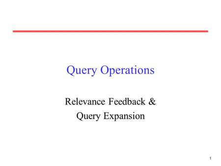 1 Query Operations Relevance Feedback & Query Expansion.