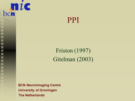 BCN Neuroimaging Centre University of Groningen The Netherlands PPI Friston (1997) Gitelman (2003)