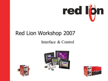 Red Lion Workshop 2007 Interface & Control. Goals Hands on Training –You asked for it! Discuss Knowledge Binders Introduce New Products.