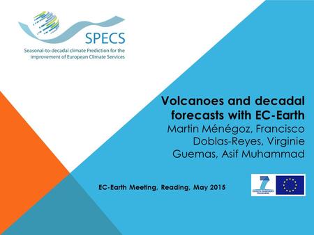 Volcanoes and decadal forecasts with EC-Earth Martin Ménégoz, Francisco Doblas-Reyes, Virginie Guemas, Asif Muhammad EC-Earth Meeting, Reading, May 2015.