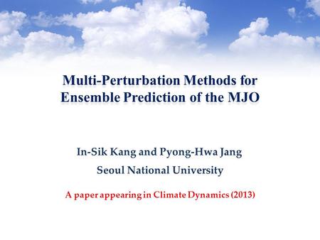 Multi-Perturbation Methods for Ensemble Prediction of the MJO Multi-Perturbation Methods for Ensemble Prediction of the MJO Seoul National University A.