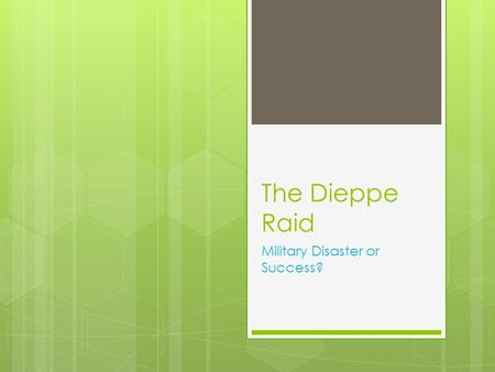 The Dieppe Raid Military Disaster or Success?. Learning Goals:  I can identify and explain the Allied invasion of Dieppe and can determine using specific.