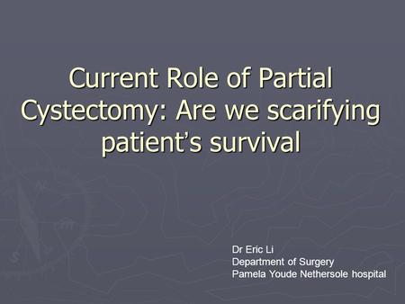 Current Role of Partial Cystectomy: Are we scarifying patient ’ s survival Dr Eric Li Department of Surgery Pamela Youde Nethersole hospital.