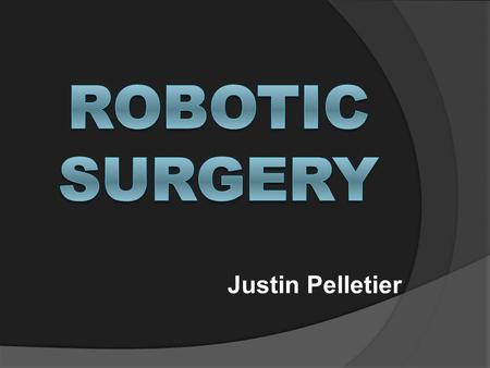 Justin Pelletier. What is Robotic Surgery?  Uses a patient cart and surgeon console instead of traditional surgery.  An alternative for laparoscopic.