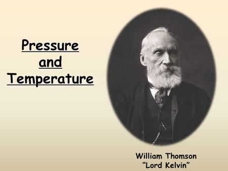 Pressure and Temperature William Thomson “Lord Kelvin”